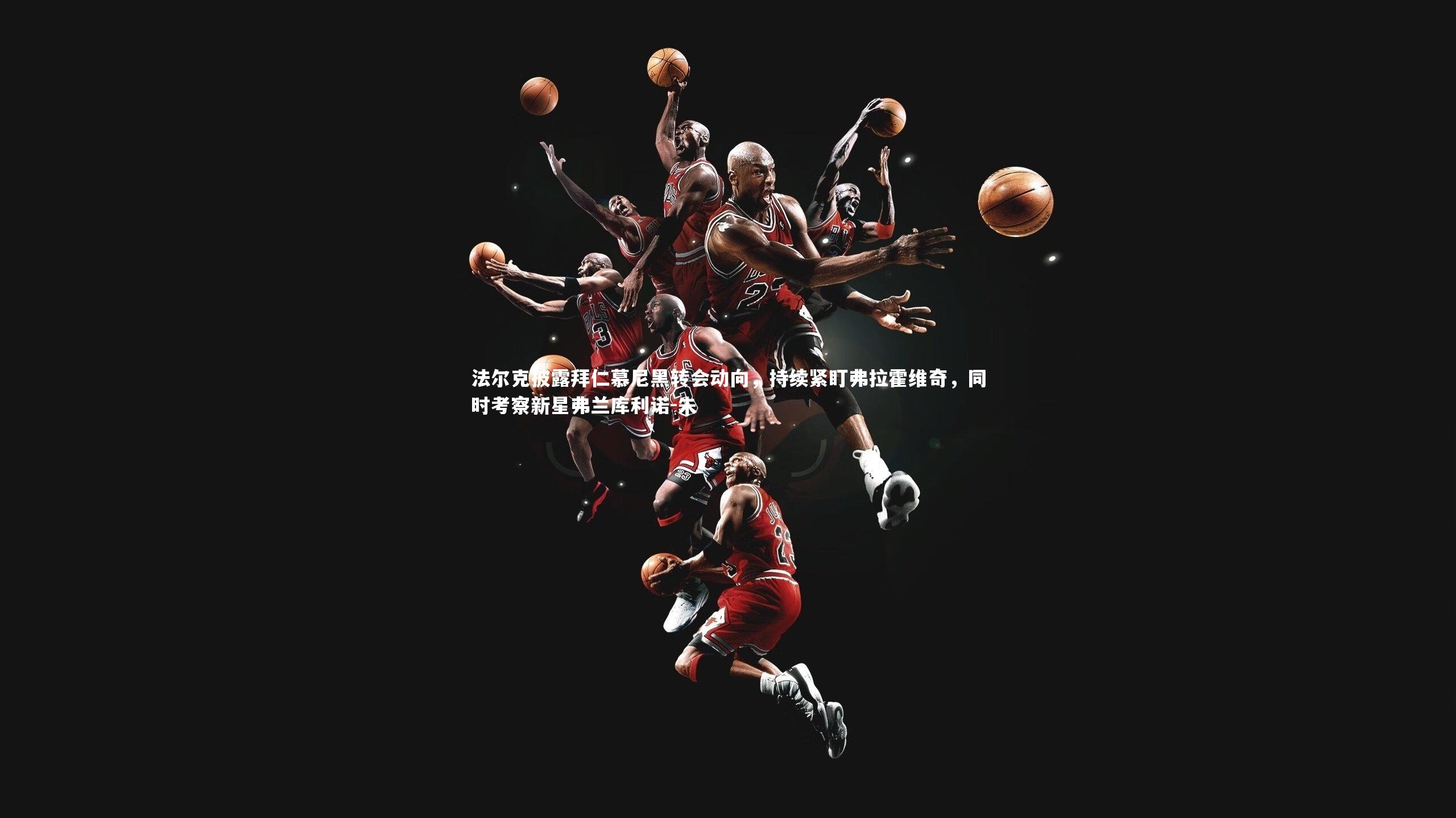 法尔克披露拜仁慕尼黑转会动向,持续紧盯弗拉霍维奇,同时考察新星弗兰库利诺-朱