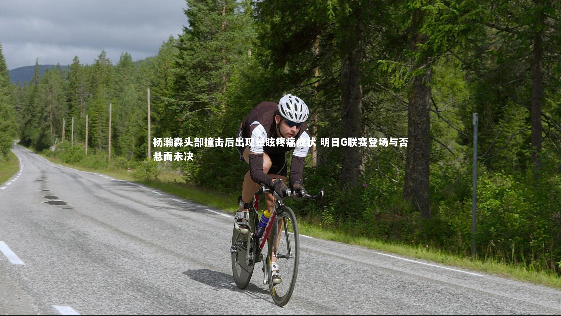 杨瀚森头部撞击后出现晕眩疼痛症状 明日G联赛登场与否悬而未决