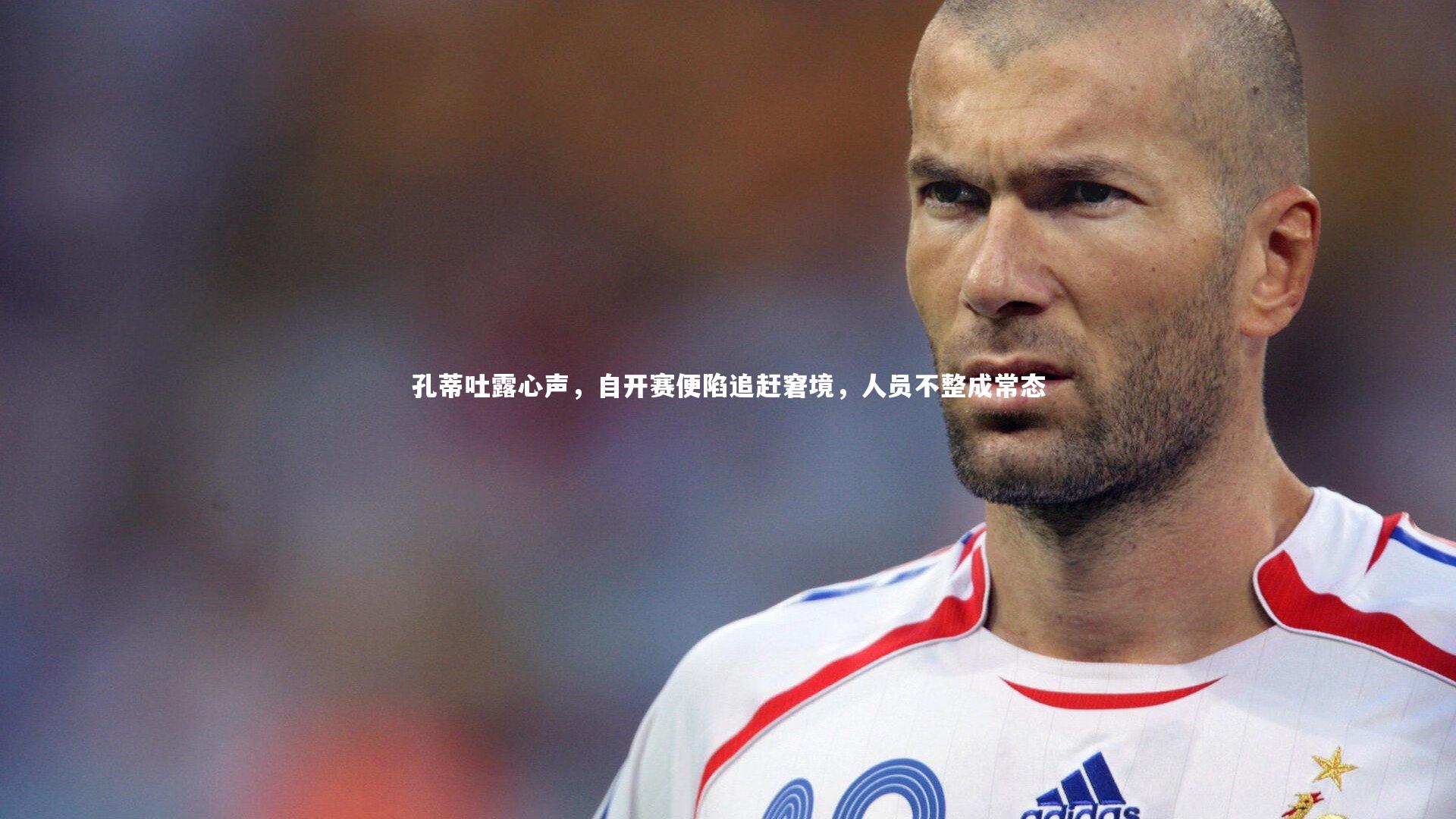 孔蒂吐露心声，自开赛便陷追赶窘境，人员不整成常态