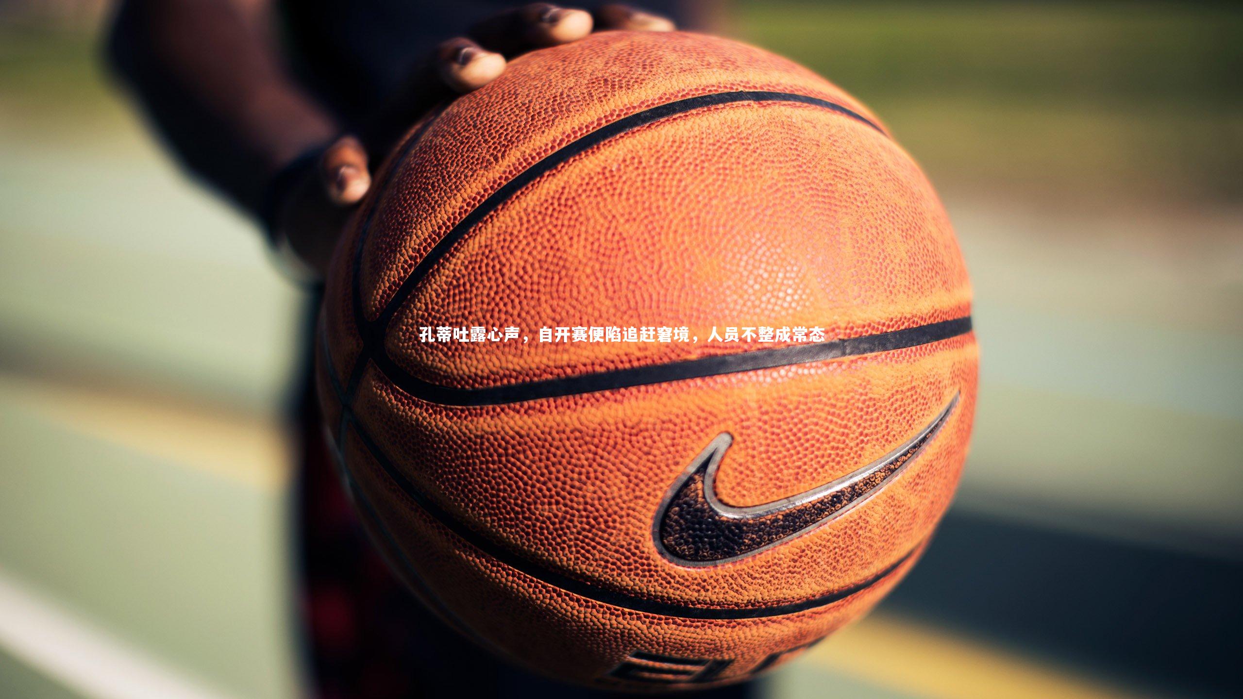 孔蒂吐露心声，自开赛便陷追赶窘境，人员不整成常态